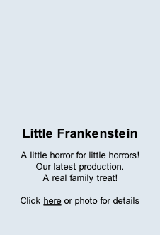 Little Frankenstein A little horror for little horrors!  Our latest production.  A real family treat!  Click here or photo for details