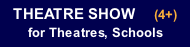 THEATRE SHOW     (4+) for Theatres, Schools